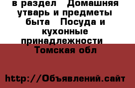  в раздел : Домашняя утварь и предметы быта » Посуда и кухонные принадлежности . Томская обл.